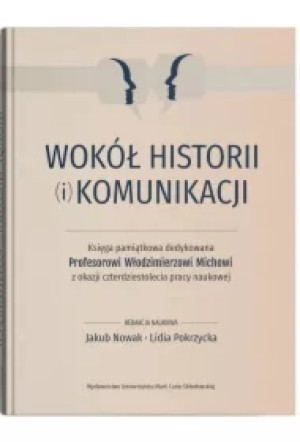 Wokół historii (i) komunikacji. Księga pamiątkowa dedykowana Profesorowi Włodzimierzowi Michowi z ok