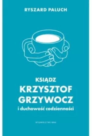 Ksiądz Krzysztof Grzywocz i duchowość codzienności