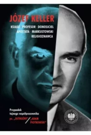 Józef Keller, ksiądz, profesor, donosiciel, apostata, marksistowski religioznawca. Przypadek tajnego współpracownika ps. &Ostrożny& / &Adam Piotrowski&