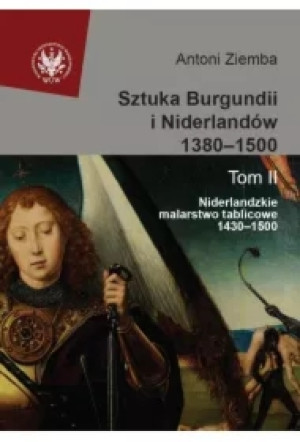 Sztuka Burgundii i Niderlandów 1380-1500 Tom 2. Niderlandzkie malarstwo tablicowe 1430-1500