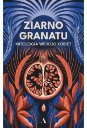 Ziarno granatu. Mitologia według kobiet