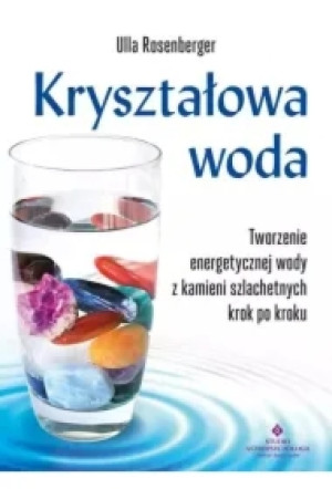 Kryształowa woda. Tworzenie energetycznej wody z kamieni szlachetnych krok po kroku