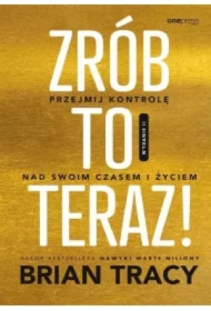Zrób to teraz! Przejmij kontrolę nad swoim czasem i życiem
