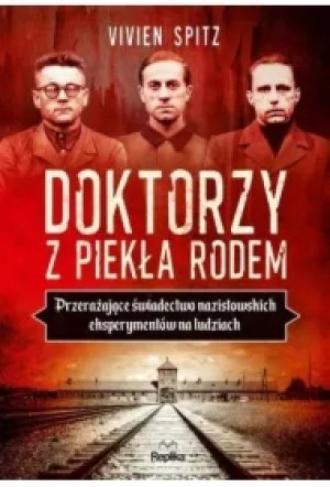 Doktorzy z piekła rodem. Przerażające świadectwo nazistowskich eksperymentów na ludziach
