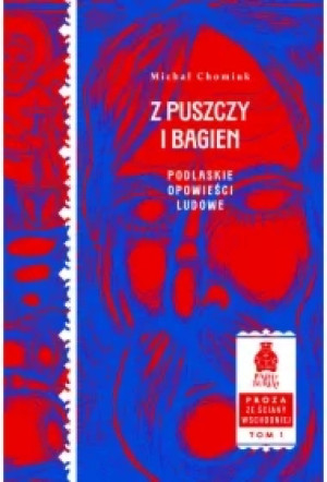 Z puszczy i bagien. Podlaskie opowieści ludowe. Proza ze Ściany Wschodniej. Tom 1