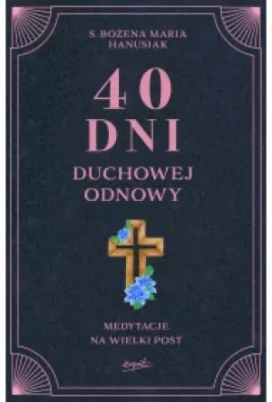 40 dni duchowej odnowy. Medytacje na Wielki Post