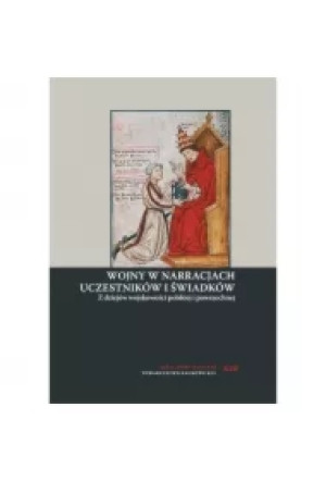Wojny w narracjach uczestników i świadków. Z dziejów wojskowości polskiej i powszechnej