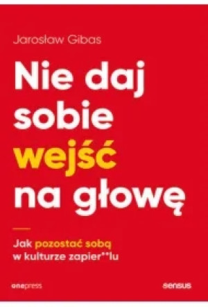 Nie daj sobie wejść na głowę. Jak pozostać sobą w kulturze zapier**lu