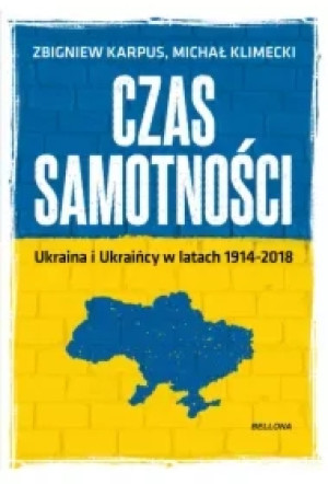 Czas samotności. Ukraina i Ukraińcy w latach 1914-2018