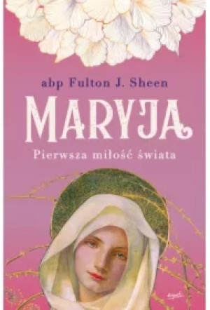 Maryja. Pierwsza miłość świata