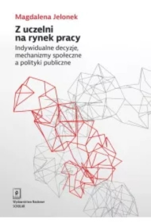 Z uczelni na rynek pracy. Indywidualne decyzje, mechanizmy społeczne a polityki publiczne