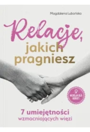 Relacje, jakich pragniesz. 7 umiejętności wzmacniających więzi. Bliżej siebie