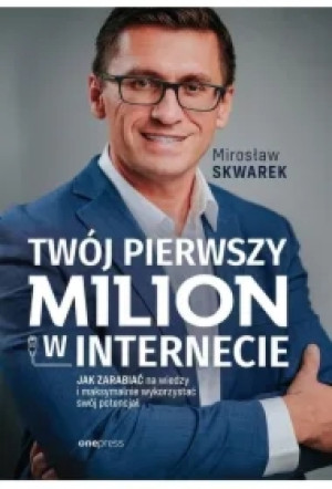 Twój pierwszy milion w internecie. Jak zarabiać na wiedzy i maksymalnie wykorzystać swój potencjał