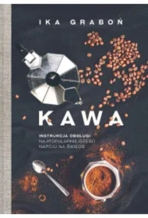 Kawa. Instrukcja obsługi najpopularniejszego napoju na świecie