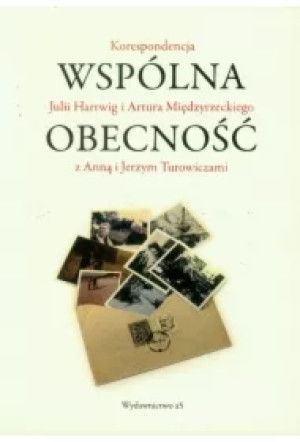 Wspólna obecność. Korespondencja Julii Hartwig i Artura Międzyrzeckiego z Anną i Jerzym Turowiczami