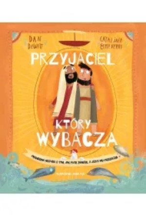 Przyjaciel, który wybacza. Prawdziwa opowieść o tym, jak Piotr zawiódł, a Jezus mu przebaczył