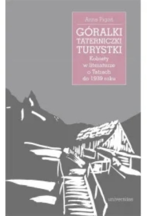 Góralki, taterniczki, turystki. Kobiety w literaturze o Tatrach do 1939 roku