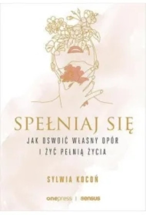 Spełniaj się. Jak oswoić własny opór i żyć pełnią życia