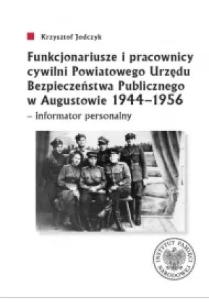 Funkcjonariusze i pracownicy cywilni Powiatowego Urzędu Bezpieczeństwa Publicznego w Augustowie 1944-1956 - informator personalny