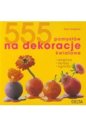 555 pomysłów na dekoracje kwiatowe