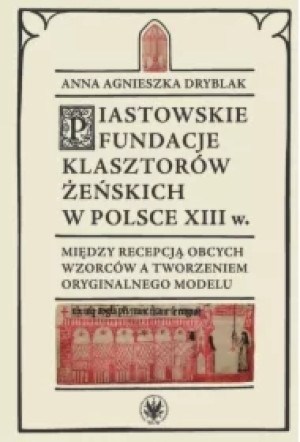 Piastowskie fundacje klasztorów żeńskich w Polsce XIII w. Między recepcją obcych wzorców