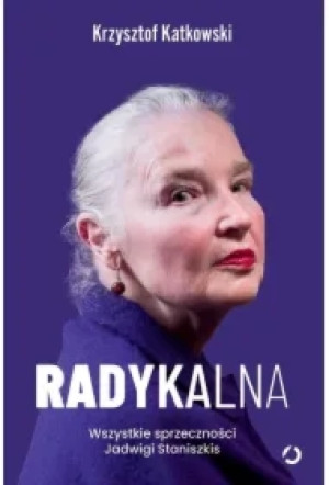 Radykalna. Wszystkie sprzeczności Jadwigi Staniszkis