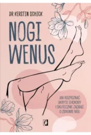 Nogi Wenus. Jak rozpoznać ukryte choroby i skutecznie zadbać o zdrowie nóg