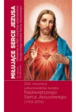 Miłujące Serca Jezusa. Nowenna w 250. rocznicę ustanowienia święta Najświętszego Serca Jezusowego (1765-2015)