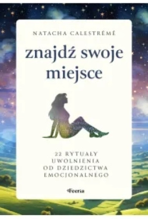 Znajdź swoje miejsce. 22 rytuały uwolnienia od dziedzictwa emocjonalnego