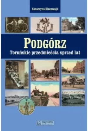 Podgórz. Toruńskie przedmieścia sprzed lat