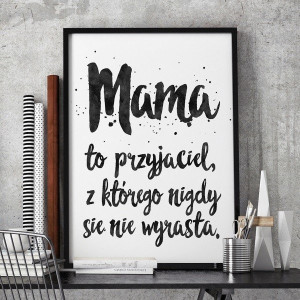 Mama to przyjaciel, z którego nigdy się nie wyrasta - plakat typograficzny w ramie , wymiary - 70cm x 100cm, kolor ramki - czarny