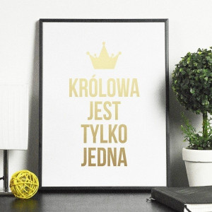 Królowa jest tylko jedna - plakat ze złotym nadrukiem , wymiary - 40cm x 50cm, kolor ramki - biały, kolor nadruku - srebrny