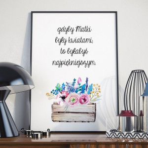Gdyby matki były kwiatami, to byłabyś najpiękniejszym  - plakat dla mamy , wymiary - 50cm x 70cm, kolor ramki - biały