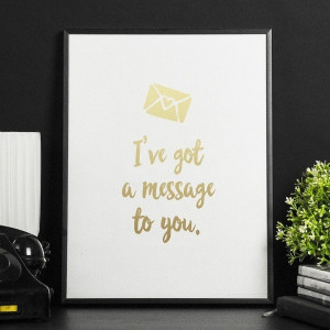 I've got a message to you. - plakat ze złotym nadrukiem , wymiary - 40cm x 50cm, kolor ramki - czarny, kolor nadruku - złoty
