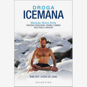Droga Icemana. Metoda Wima Hofa. Ćwiczenia oddechowe, trening z zimnem oraz praca z umysłem – Wim Hof, Koen De Jong