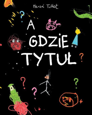 A GDZIE TYTUŁ? - nieskończona książka, niedorysowani bohaterowie, absurdalny humor - Herve Tullet