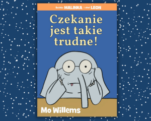 CZEKANIE JEST TAKIE TRUDNE! - Mo Willems - o cierpliwości, przyjaźni i wytrwałości