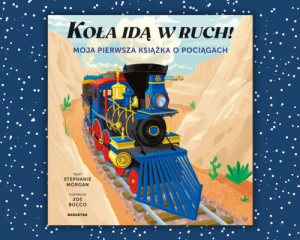 Koła idą w ruch! Moja pierwsza książka o pociągach - Bucco & Morgan
