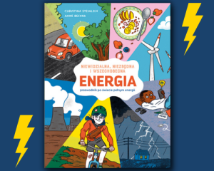 PRZECENIONE_Energia. Niewidzialna, niezbędna i wszechobecna czyli przewodnik po świecie pełnym energii - Ch. Steinlein, A. Becker