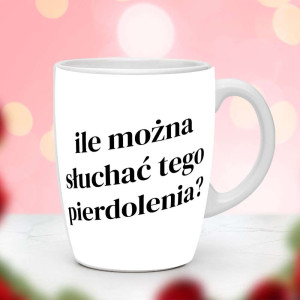 Śmieszny prezent do pracy - Kubek Ile można słuchać tego pierdoleni4