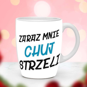 Śmieszny prezent do pracy - Kubek Zaraz mnie chvj strzeli