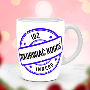 Śmieszny prezent do pracy - Kubek Idź wkvrwiać kogoś innego
