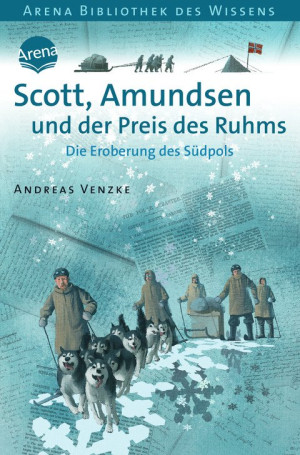 Scott, Amundsen und der Preis des Ruhms. Die Eroberung des Südpols Arena Bibliothek des Wissens. Lebendige Geschichte