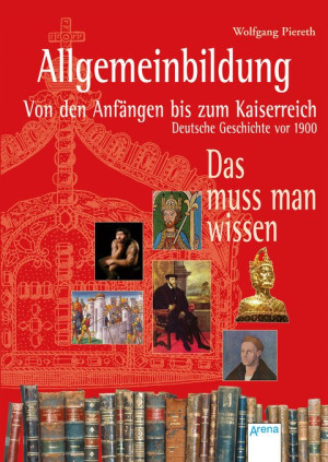 Allgemeinbildung. Von den Anfängen bis zum Kaiserreich Deutsche Geschichte vor 1900. Das muss man wissen