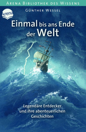 Einmal bis ans Ende der Welt. Legendäre Entdecker und ihre abenteuerlichen Geschichten Arena Bibliothek des Wissens. Lebendige Biographien