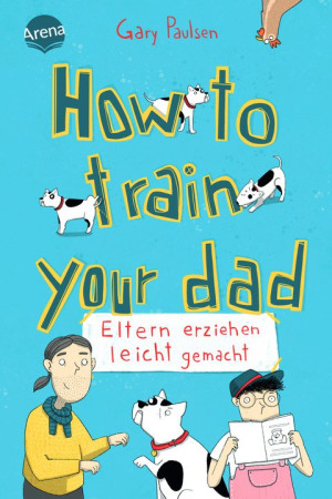 How to train your dad. Eltern erziehen leicht gemacht Ein Roman mit Dauergrinse-Garantie vom Bestsellerautor von „Allein in der Wildnis“. Nicht nur...