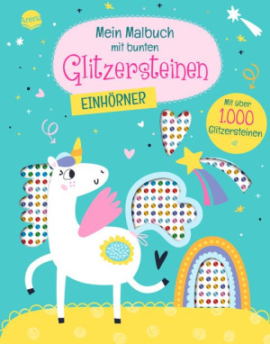 Mein Malbuch mit bunten Glitzersteinen. Einhörner (Mit über 1.000 Glitzersteinen) Einhorn-Malbuch mit Glitzersteinchen zum Bekleben und...