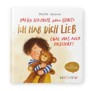 Hab ich dir heute schon gesagt? Ich hab dich lieb – Egal, was auch passiert! Ein Mitsprechbuch zur Manifestierung bedingungsloser Liebe