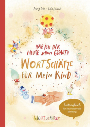 Hab ich dir heute schon erzählt? Wortschätze für mein Kind Ein ganz besonderes Familienbuch zum Reinschreiben und gemeinsam Gestalten