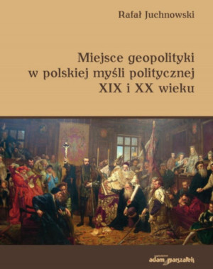 Miejsce geopolityki w polskiej myśli politycznej XIX i XX wieku